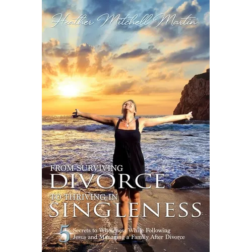 From Surviving Divorce To Thriving In Singleness: 5 Secrets to Wholeness While Following Jesus and Managing a Family After Divorce - Paperback