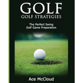 Golf: Golf Strategies: The Perfect Swing: Golf Game Preparation - Paperback