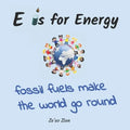 E is for Energy: Fossil Fuels make the world go round - Paperback