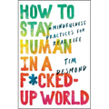How to Stay Human in a F*cked-Up World: Mindfulness Practices for Real Life - Hardcover