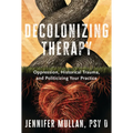 Decolonizing Therapy: Oppression, Historical Trauma, and Politicizing Your Practice - Hardcover