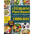 The Ultimate Plant Based Cookbook for Beginners: 1000-Day Plant-Based Recipes and 4-Week Meal Plan for Everyday - Hardcover
