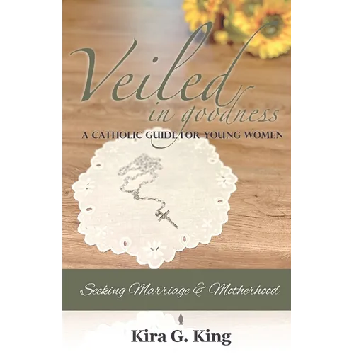 Veiled In Goodness: A Catholic Guide For Young Women Seeking Marriage & Motherhood - Paperback