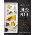 Composing the Cheese Plate: Recipes, Pairings, and Platings for the Inventive Cheese Course - Hardcover