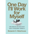 One Day I'll Work for Myself: The Dream and Delusion That Conquered America - Hardcover