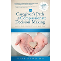 The Caregiver's Path to Compassionate Decision Making: Making Choices for Those Who Can't - Paperback