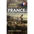 A Brief History of France: Empires, Kings, and Revolutions - Hardcover