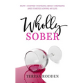 Wholly Sober: How I stopped thinking about drinking and started loving my life - Paperback