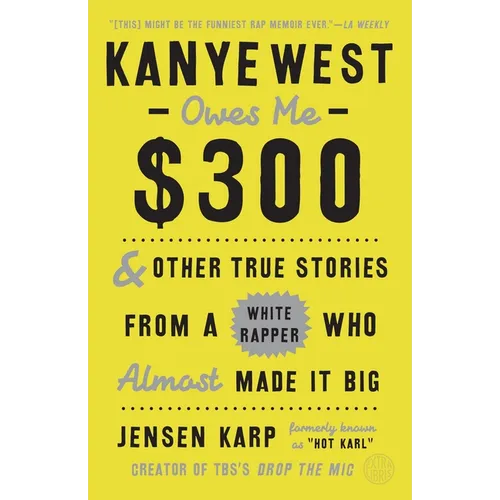 Kanye West Owes Me $300: And Other True Stories from a White Rapper Who Almost Made It Big - Paperback