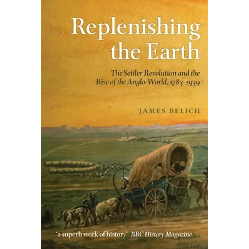 Replenishing the Earth: The Settler Revolution and the Rise of the Anglo-World, 1783-1939 - Paperback