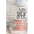 Win Them Over: A Survival Guide for Corporate Analyst Relations/Consultant Relations Programs - Hardcover
