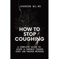 How To Stop Coughing: A Complete Guide To Acute & Chronic Coughs Over 100 Proven Methods - Paperback
