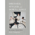 Dressed, Styled, and Down the Aisle: Becoming a Stylish Bride - Hardcover