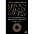 The Future of Luxury Customer Experience: How to Create High-Value, Personalized Omnichannel Experiences - Paperback