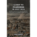 A VISIT TO FLANDERS IN JULY 1815 Being Chiefly am Account of the Field of Waterloo. With A Short Sketch of Antwerp & Brussels, At That Time Occupied b - Paperback