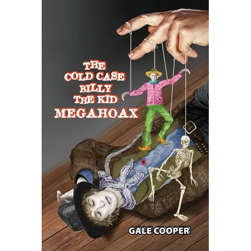 The Cold Case Billy the Kid Megahoax: The Plot to Steal Billy the Kid's Identity and to Defame Sheriff Pat Garrett as a Murderer - Paperback