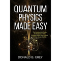 Quantum Physics Made Easy: The Introduction Guide For Beginners Who Flunked Maths And Science In Plain Simple English - Paperback