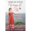 SPREAD YOUR Wings & Fly: 9 Secrets to Create a Magical Life Through Small Steps - Paperback