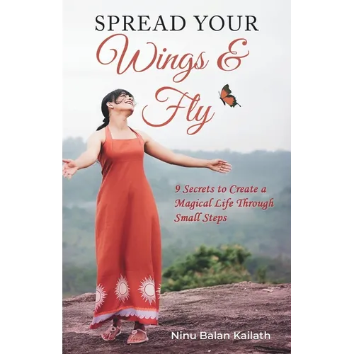 SPREAD YOUR Wings & Fly: 9 Secrets to Create a Magical Life Through Small Steps - Paperback