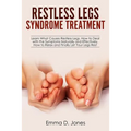 Restless Legs Syndrome Treatment: Learn What Causes Restless Legs, How to Deal with the Symptoms Naturally and Effectively, How to Relax and Finally L - Paperback