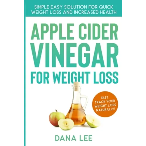 Apple Cider Vinegar For Weight Loss: Simple Easy Solution For Quick Weight Loss and Increased Health - Paperback