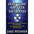 How to Be a Better Husband: Identify What Has Been Hurting Your Marriage and Take Your First Steps to Restoration - Paperback