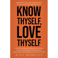 Know Thyself, Love Thyself: A Practical Roadmap for Optimizing Performance Through Mental Fitness, Cultivating Healthy Relationships, and Creating You - Paperback