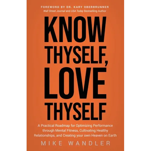 Know Thyself, Love Thyself: A Practical Roadmap for Optimizing Performance Through Mental Fitness, Cultivating Healthy Relationships, and Creating You - Paperback
