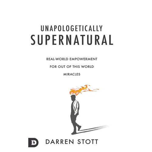 Unapologetically Supernatural: Real-World Empowerment for Out of This World Miracles - Hardcover