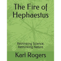 The Fire of Hephaestus: Rethinking Science, Rethinking Nature - Paperback
