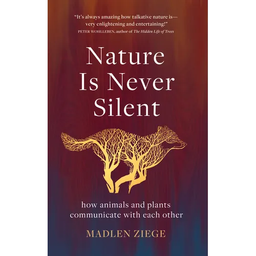 Nature Is Never Silent: How Animals and Plants Communicate with Each Other - Hardcover