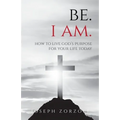 Be. I Am.: How to Live God's Purpose for Your Life Today - Paperback