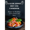 Gallbladder Diet and Cookbook: Recipes For Breakfast, Lunch, Dinner And More - Paperback