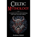 Celtic Mythology: A Complete Guide to Celtic Mythology, Celtic Gods, and Celtic Folklore - Hardcover