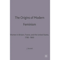 The Origins of Modern Feminism: Women in Britain, France and the United States, 1780-1860 - Paperback