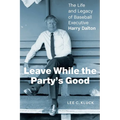 Leave While the Party's Good: The Life and Legacy of Baseball Executive Harry Dalton - Hardcover