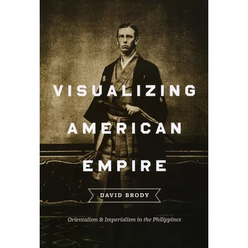 Visualizing American Empire: Orientalism and Imperialism in the Philippines - Paperback