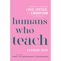 Humans Who Teach: A Guide for Centering Love, Justice, and Liberation in Schools - Paperback