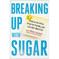 Breaking Up with Sugar: Divorce the Diets, Drop the Pounds, and Live Your Best Life - Hardcover