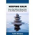 Keeping Calm: Seven Key Skills to Being Calm in the Midst of Troubling Times - Paperback