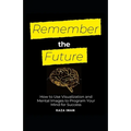 Remember the Future: How to Use Visualization and Mental Images to Program Your Mind for Success - Paperback