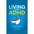Living With ADHD: A Comprehensive Guide for Men and Women with Adult ADHD to Achieve Emotional Control, Boost Productivity, Enhance Relationships, and - Paperback