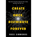 Create Once, Distribute Forever: How Great Creators Spread Their Ideas and How You Can Too - Hardcover