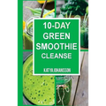 10 Day Green Smoothie Cleanse: Purify Your Body With A Simple Green Smoothie Detox - Paperback