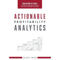 Actionable Profitability Analytics: Going Beyond The Visuals To Produce Meaningful Insights And Drive Profitable Behaviors - Hardcover