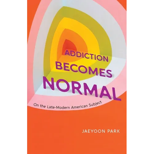 Addiction Becomes Normal: On the Late-Modern American Subject - Hardcover