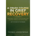 A Crash Course In Grief Recovery: For Small Group Facilitators And Anyone Struggling With Grief - Paperback