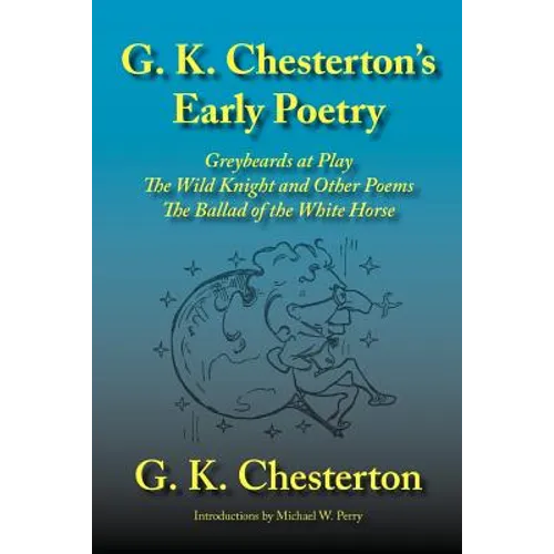 G. K. Chesterton's Early Poetry: Greybeards at Play, the Wild Knight and Other Poems, the Ballad of the White Horse - Paperback