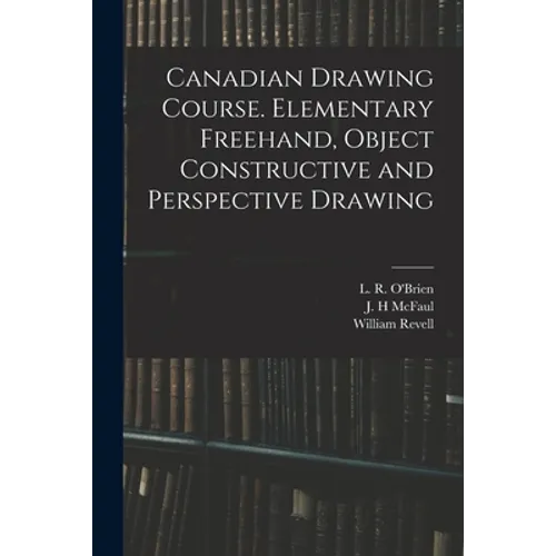 Canadian Drawing Course. Elementary Freehand, Object Constructive and Perspective Drawing - Paperback