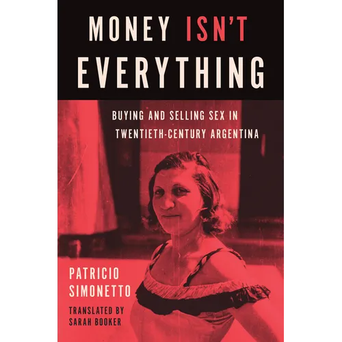 Money Isn't Everything: Buying and Selling Sex in Twentieth-Century Argentina - Hardcover